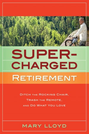 Supercharged Retirement: Ditch the Rocking Chair, Trash the Remote, and Do What You Love