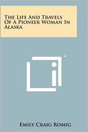 The Life And Travels Of A Pioneer Woman In Alaska