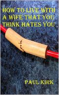 How to Live with a Wife That You Think Hates You