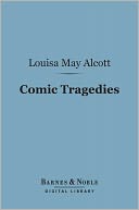 Comic Tragedies (Barnes & Noble Digital Library): Written by Jo and Meg and Acted by The Little Women