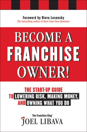 Become a Franchise Owner!: The Start-Up Guide to Lowering Risk, Making Money, and Owning What you Do