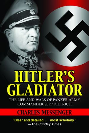 Hitler's Gladiator: The Life and Wars of Panzer Army Commander Sepp Dietrich