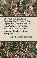 The Nautical Steam Engine Explained And Its Oowers And Capabilities Described For The Use Of Officers Of The Navy And Other Interests In The Important Results Of Steam Navigation