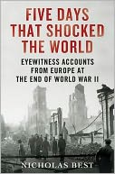 Five Days That Shocked the World: Eyewitness Accounts from Europe at the End of World War II