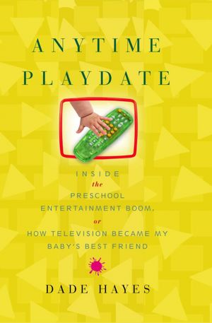 Anytime Playdate: Inside the Preschool Entertainment Boom, Or, How Television Became My Baby's Best Friend