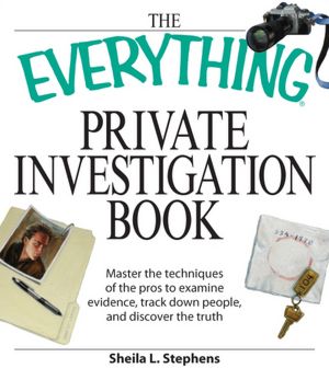 Everything Private Investigation Book: Master the techniques of the pros to examine evidence, trace down people, and discover the truth