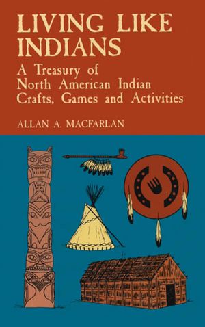 Living Like Indians: A Treasury of North American Indian Crafts, Games and Activities