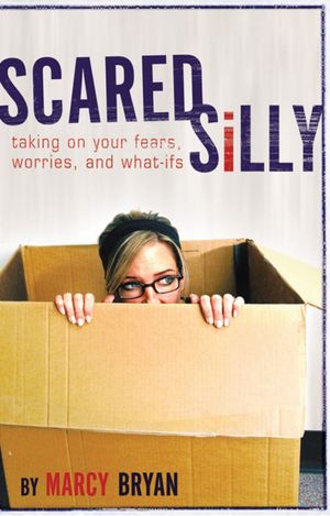 Scared Silly: Taking on Your Fears, Worries, and What-Ifs