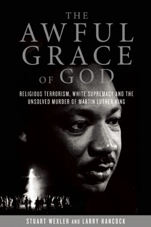 The Awful Grace of God: Religious Terrorism, White Supremacy, and the Unsolved Murder of Martin Luther King, Jr.