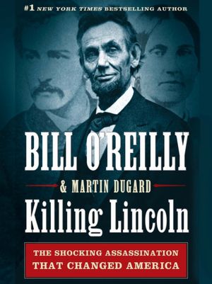 Killing Lincoln: The Shocking Assassination That Changed America Forever