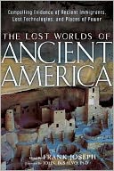 The Lost Worlds of Ancient America: Compelling Evidence of Ancient Immigrants, Lost Technologies, and Places of Power