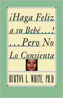 Haga Feliz a su Bebe...Pero No Lo Consienta (Raising a Happy, Unspoiled Child): Raising a Happy, Unspoiled Child