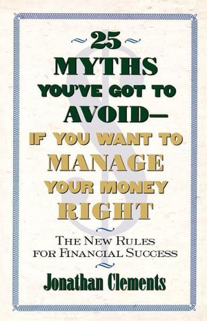 25 Myths You've Got to Avoid--If You Want to Manage Your Money Right: The New Rules for Financial Success