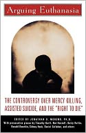 Arguing Euthanasia: The Controversy Over Mercy Killing, Assisted Suicide, And The 