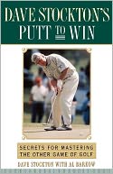 Dave Stockton's Putt to Win: Secrets for Mastering the Other Game of Golf