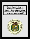 Waste Water, Source Water, and Drinking Water: The Adulteration of America's Water Supply by Pharmaceuticals