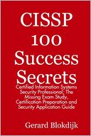 CISSP 100 Success Secrets : Certified Information Systems Security Professional; the Missing Exam Study, Certification Preparation and Security Application Guide