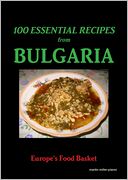 100 Essential Recipes From Bulgaria: Europe's Food Basket