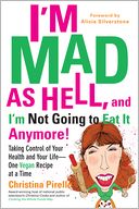 I'm Mad As Hell, and I'm Not Going to Eat it Anymore: Taking Control of Your Health and Your Life--One Vegan Recipe at a Time