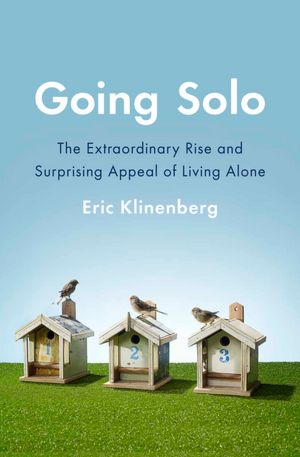 Going Solo: The Extraordinary Rise and Surprising Appeal of Living Alone
