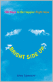 Bright Side Up: 100 Ways to Be Happier Right Now
