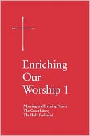 Enriching Our Worship 1: Morning and Evening Prayer, The Great Litany, and The Holy Eucharist
