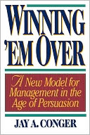 Winning 'Em Over: A New Model for Management in the Age of Persuasion