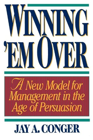 Winning 'Em Over: A New Model for Management in the Age of Persuasion