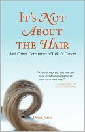 It's Not About the Hair: And Other Certainties About Life and Cancer