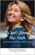 It's Not About the Hair: And Other Certainties of Life and Cancer