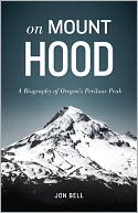 On Mount Hood: A Biography of Oregon's Perilous Peak