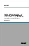 Religio Vinculum Societatis Der Einfluss Des Religi Sen Wandels Im Konfessionellen Europa Als Motor Der Fr Hmodernen Staatsbildung