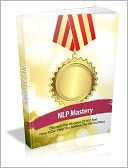 NLP (Neuro Linguistic Programming) Mastery - Discover The Wonders Of NLP And How It Can Help You Achieve The Life You Want