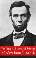 The Complete Papers and Writings of Abraham Lincoln