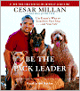 Be the Pack Leader: Use Cesar's Way to Transform Your Dog . . . and Your Life