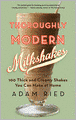 Thoroughly Modern Milkshakes: 100 Thick and Creamy Shakes You Can Make At Home