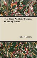 Frier Bacon And Frier Bungay; An Acting Version