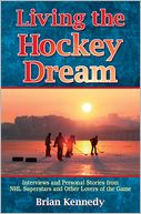 Living the Hockey Dream: Interviews and Personal Stories from NHL Superstars and Other Lovers of the Game
