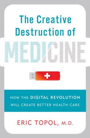 Mobile book download The Creative Destruction of Medicine: How the Digital Revolution Will Create Better Health Care (English literature) by Eric Topol 9780465025503
