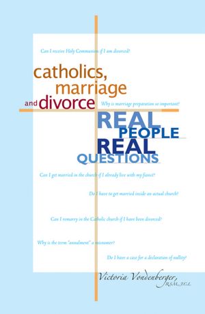 Catholics, Marriage and Divorce: Real People, Real Questions Victoria Vondenberger