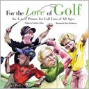 For the Love of Golf: An A-to-Z Primer for Golf Fans of All Ages