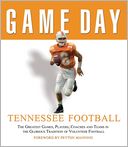 Game Day: Tennessee Football: The Greatest Games,Players,Coaches, And Teams In the Glorious Tradition of Volunteer Football