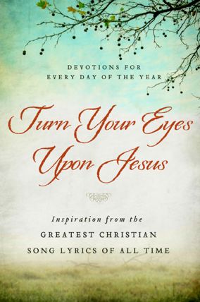 Turn Your Eyes Upon Jesus: Inspiration from the Greatest Christian Song Lyrics of All Time