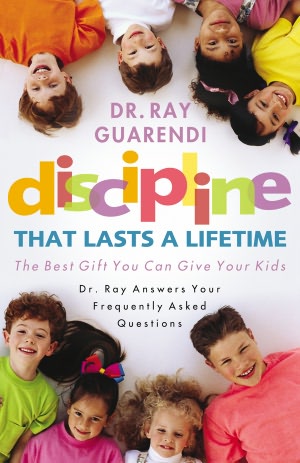Discipline That Lasts a Lifetime: The Best Gift You Can Give Your Kids: Dr. Ray Answers Your Frequently Asked Questions