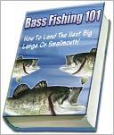 Bass Fishing 101 - Knowledge and Know How to Catch the Next Big One!
