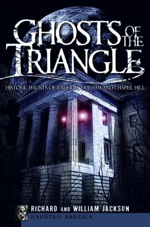 Ghost of the Triangle: Historic Haunts of Raleigh, Durham and Chapel Hill