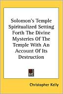 Solomon's Temple Spiritualized: Setting Forth the Divine Mysteries of the Temple with an Account of Its Destruction