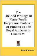 Life and Writings of Henry Fuseli: Keeper and Professor of Painting to the Royal Academy in London V1