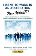I Want to Work in an Association--Now What: A Guide to Getting a Job in a Professional Association, Membership Organization, or Society
