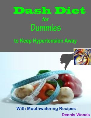 Dash Diet for Dummies to Keep Hypertension Away - With Mouthwatering Recipes